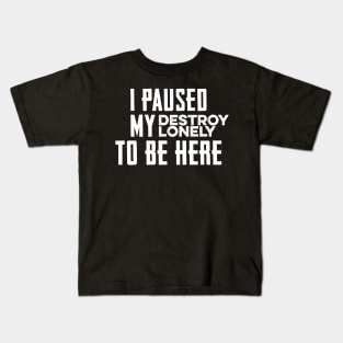 I Paused My Destroy Lonely To Be Here Kids T-Shirt